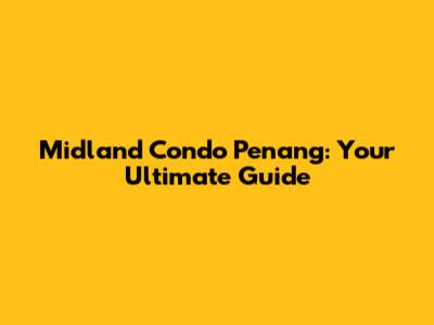 Midland Condo Penang: Your Ultimate Guide