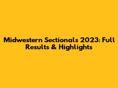Midwestern Sectionals 2023: Full Results & Highlights