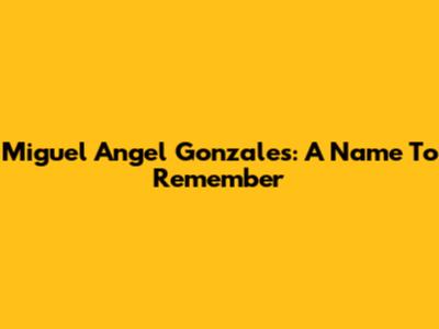 Miguel Angel Gonzales: A Name To Remember