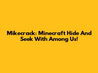 Mikecrack: Minecraft Hide And Seek With Among Us!
