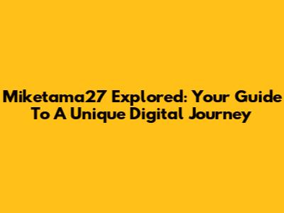 Miketama27 Explored: Your Guide To A Unique Digital Journey