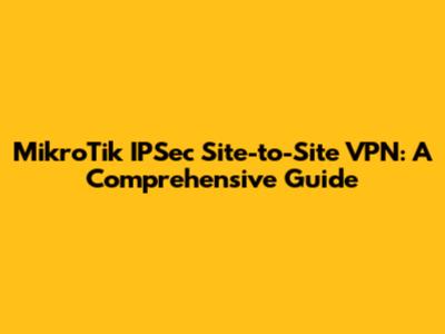 MikroTik IPSec Site-to-Site VPN: A Comprehensive Guide