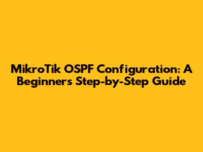 MikroTik OSPF Configuration: A Beginner's Step-by-Step Guide