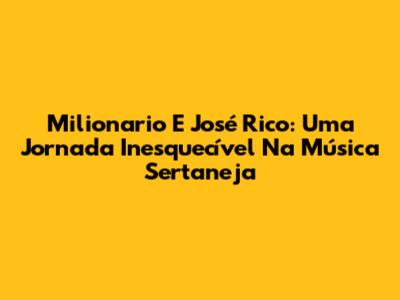 Milionario E José Rico: Uma Jornada Inesquecível Na Música Sertaneja