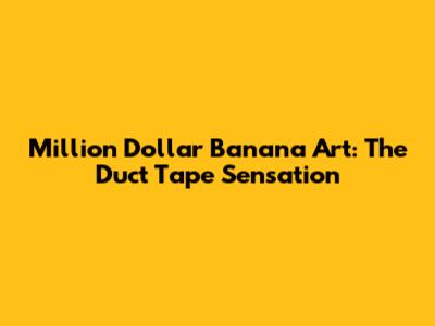 Million Dollar Banana Art: The Duct Tape Sensation