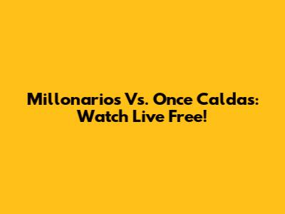 Millonarios Vs. Once Caldas: Watch Live Free!