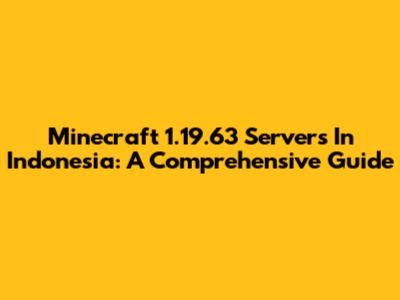 Minecraft 1.19.63 Servers In Indonesia: A Comprehensive Guide