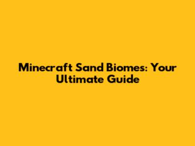 Minecraft Sand Biomes: Your Ultimate Guide