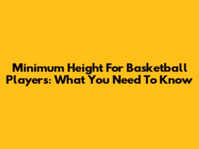 Minimum Height For Basketball Players: What You Need To Know