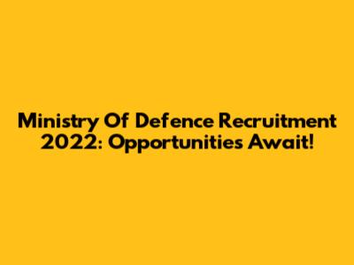 Ministry Of Defence Recruitment 2022: Opportunities Await!