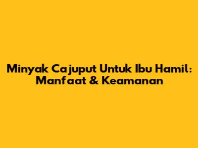 Minyak Cajuput Untuk Ibu Hamil: Manfaat & Keamanan