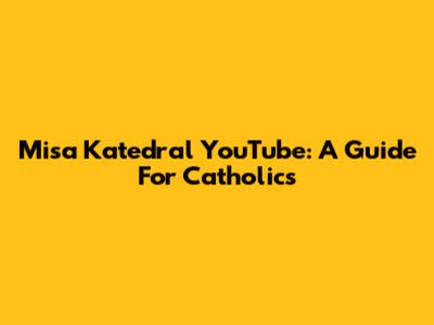Misa Katedral YouTube: A Guide For Catholics