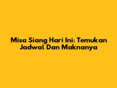 Misa Siang Hari Ini: Temukan Jadwal Dan Maknanya