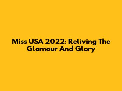 Miss USA 2022: Reliving The Glamour And Glory