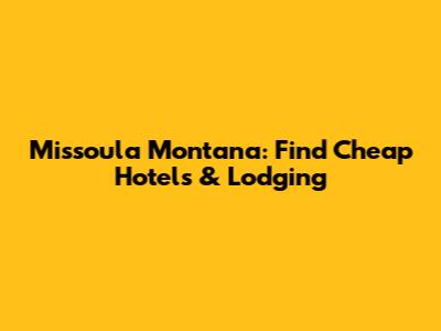 Missoula Montana: Find Cheap Hotels & Lodging