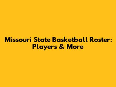 Missouri State Basketball Roster: Players & More