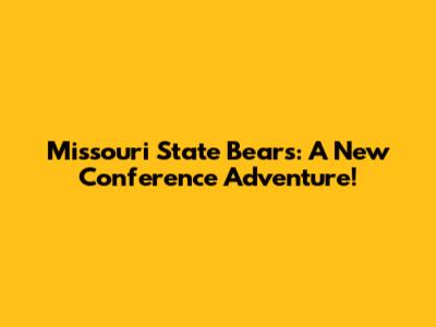 Missouri State Bears: A New Conference Adventure!