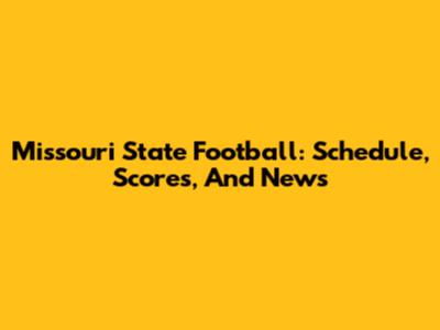 Missouri State Football: Schedule, Scores, And News
