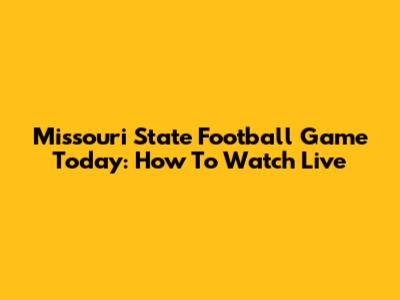 Missouri State Football Game Today: How To Watch Live