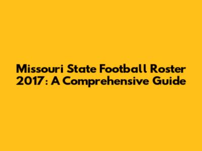 Missouri State Football Roster 2017: A Comprehensive Guide