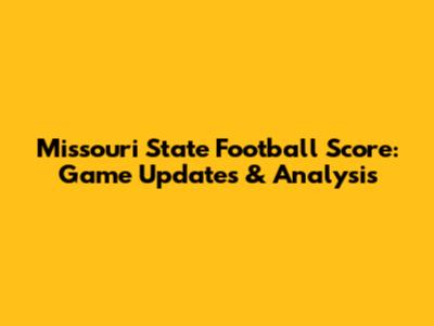 Missouri State Football Score: Game Updates & Analysis