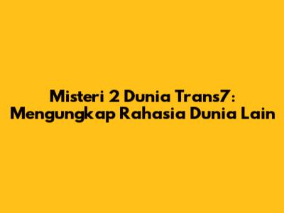 Misteri 2 Dunia Trans7: Mengungkap Rahasia Dunia Lain