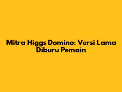 Mitra Higgs Domino: Versi Lama Diburu Pemain