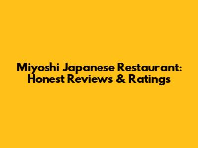 Miyoshi Japanese Restaurant: Honest Reviews & Ratings