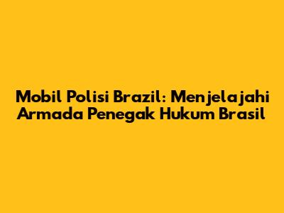 Mobil Polisi Brazil: Menjelajahi Armada Penegak Hukum Brasil