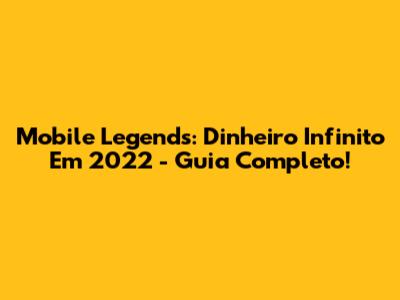 Mobile Legends: Dinheiro Infinito Em 2022 - Guia Completo!