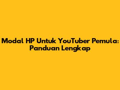 Modal HP Untuk YouTuber Pemula: Panduan Lengkap