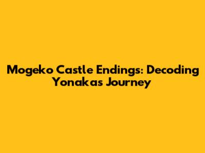 Mogeko Castle Endings: Decoding Yonaka's Journey