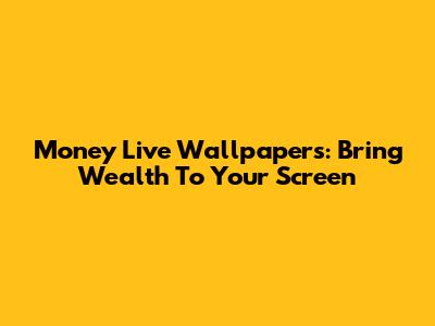 Money Live Wallpapers: Bring Wealth To Your Screen