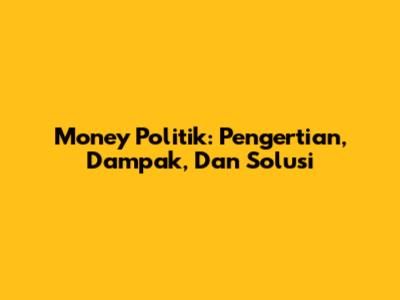 Money Politik: Pengertian, Dampak, Dan Solusi