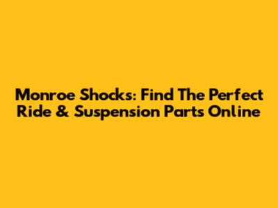 Monroe Shocks: Find The Perfect Ride & Suspension Parts Online