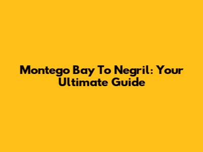 Montego Bay To Negril: Your Ultimate Guide