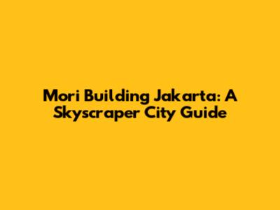 Mori Building Jakarta: A Skyscraper City Guide