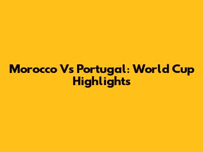 Morocco Vs Portugal: World Cup Highlights