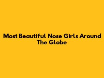 Most Beautiful Nose Girls Around The Globe