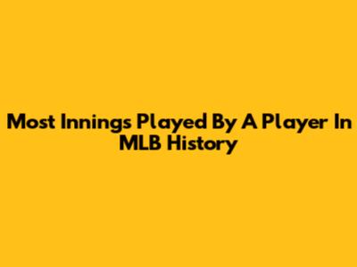 Most Innings Played By A Player In MLB History