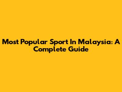 Most Popular Sport In Malaysia: A Complete Guide