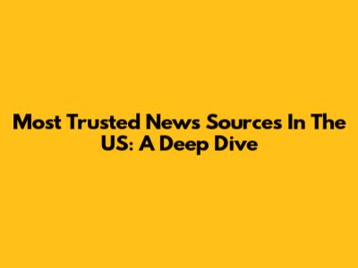 Most Trusted News Sources In The US: A Deep Dive