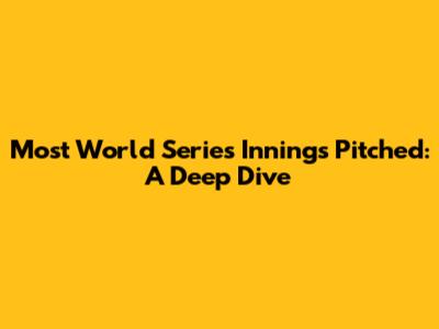 Most World Series Innings Pitched: A Deep Dive