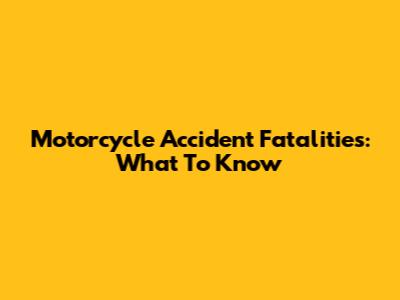 Motorcycle Accident Fatalities: What To Know