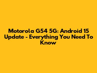 Motorola G54 5G: Android 15 Update - Everything You Need To Know