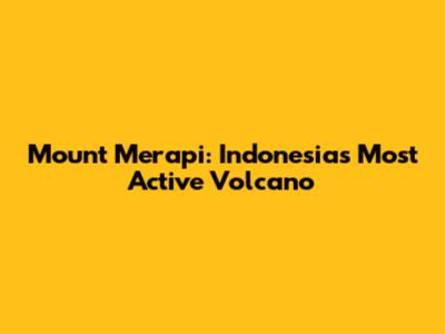 Mount Merapi: Indonesia's Most Active Volcano