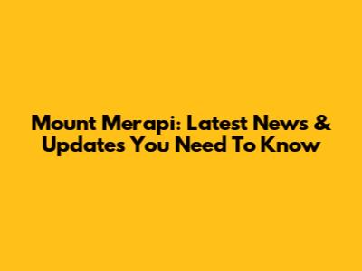 Mount Merapi: Latest News & Updates You Need To Know