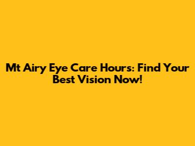 Mt Airy Eye Care Hours: Find Your Best Vision Now!