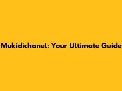Mukidichanel: Your Ultimate Guide