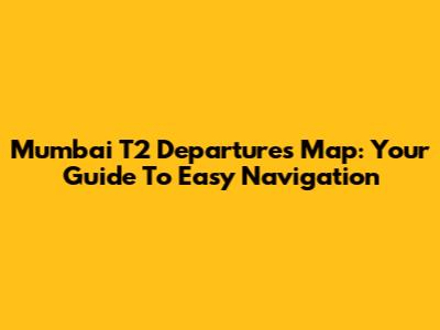 Mumbai T2 Departures Map: Your Guide To Easy Navigation